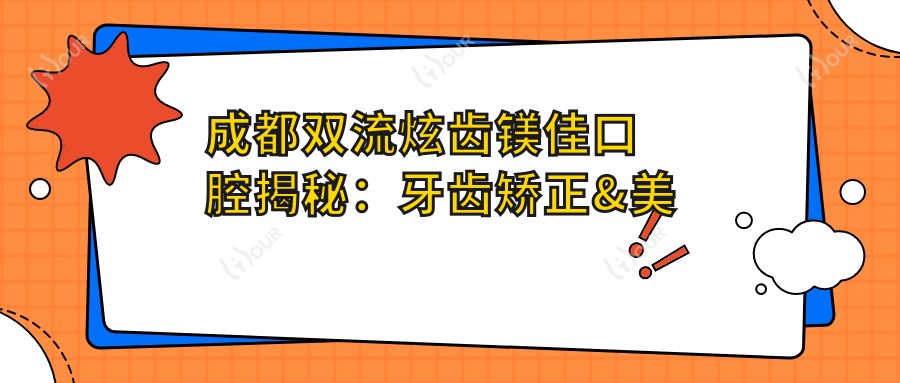 成都双流炫齿镁佳口腔揭秘:牙齿矫正&美白&种植牙全项目价格清单