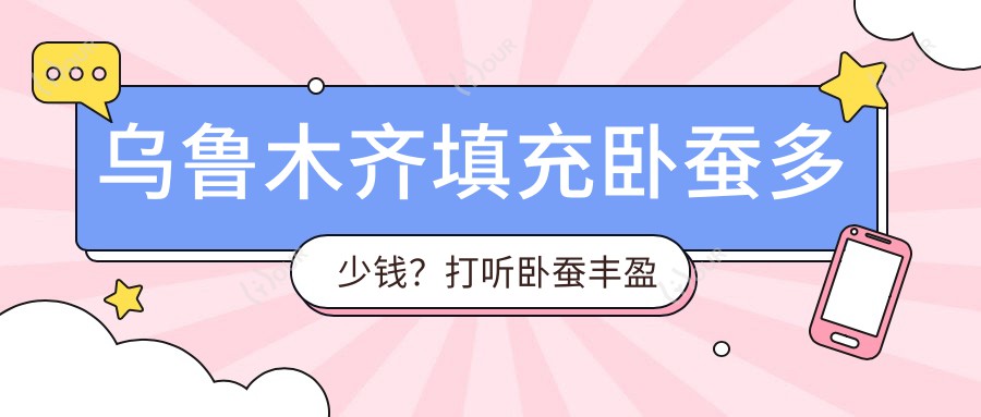 乌鲁木齐填充卧蚕多少钱？打听卧蚕丰盈项目价格范围在5K~8K合理吗