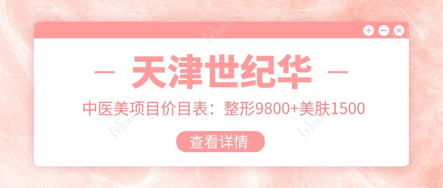 天津世纪华中医美项目价目表:整形9800+美肤1500元起,实惠透明
