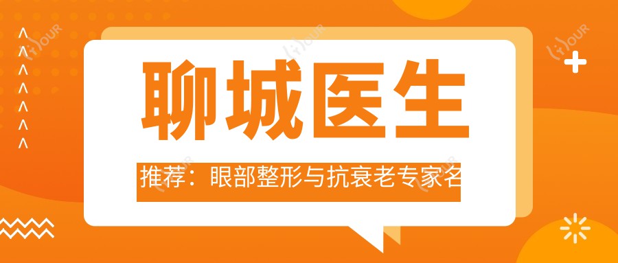 聊城医生推荐:眼部整形与抗衰老医生名单揭晓