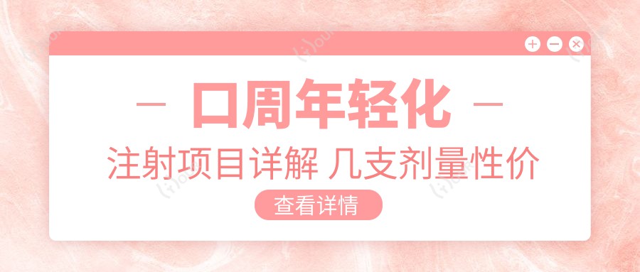 口周年轻化注射项目详解 几支剂量性价比与疗效排名