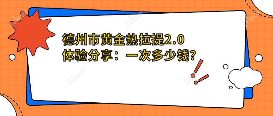 德州市黄金热拉提2.0体验分享:一次多少钱?疗效能维持多久?