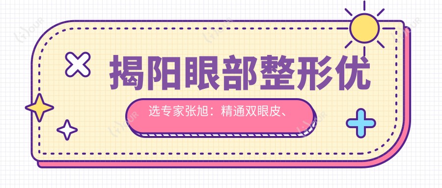 揭阳眼部整形优选医生张旭：精通双眼皮、开眼角，打造自然美眸