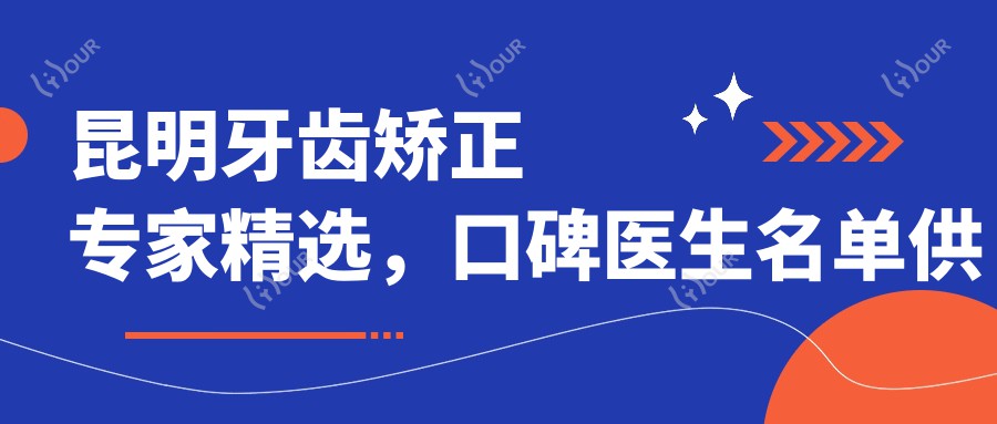 昆明牙齿矫正医生精选，口碑医生名单供您参考