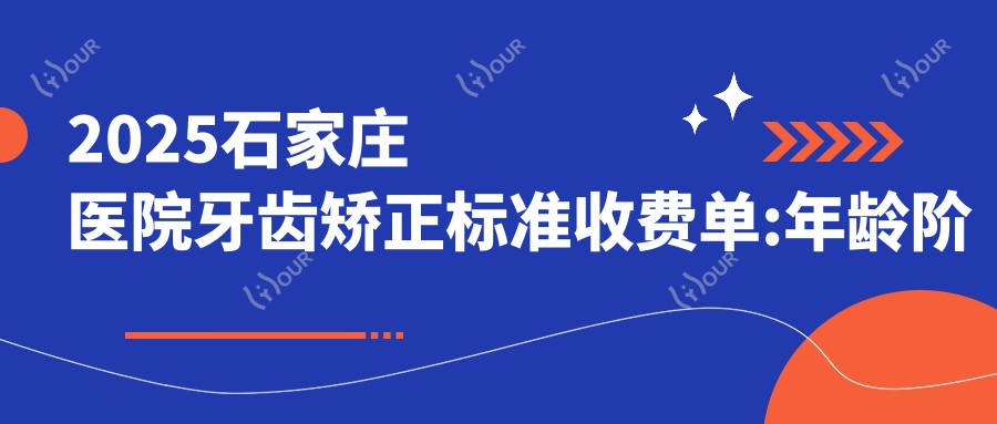 2025石家庄医院牙齿矫正标准收费单:年龄阶段6千+|牙齿矫正器6千+|牙齿矫正症状6千+