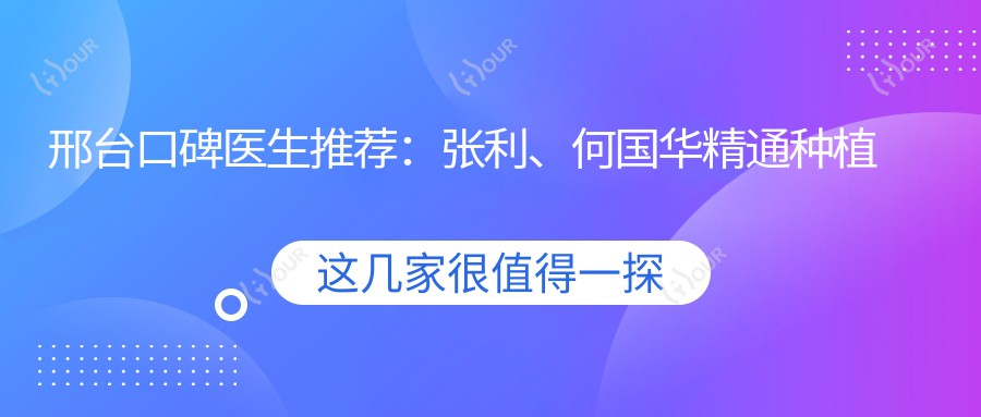 邢台口碑医生推荐:张利、何国华精通种植牙,涵盖瑞士ITI、诺贝尔及穿颧微创种植技术
