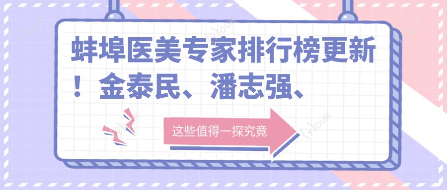 蚌埠医美医生排行榜更新！金泰民、潘志强、田宇虹带领抗衰老新风尚！
