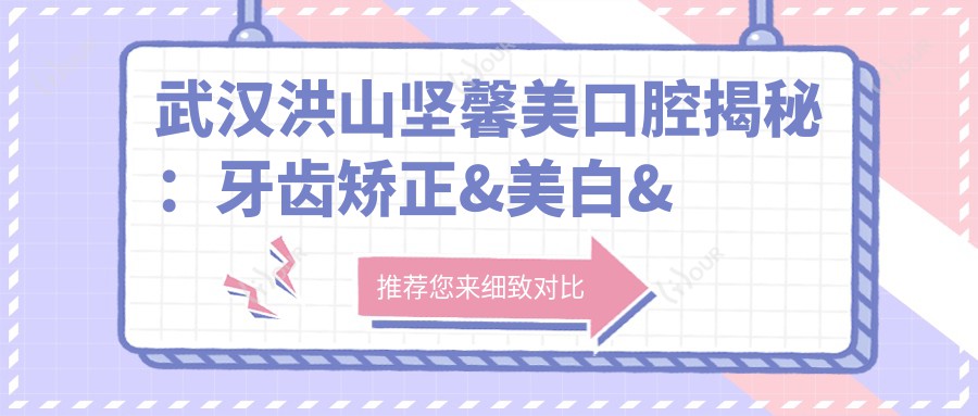 武汉洪山坚馨美口腔揭秘:牙齿矫正&美白&种植牙全项目价格清单大公开