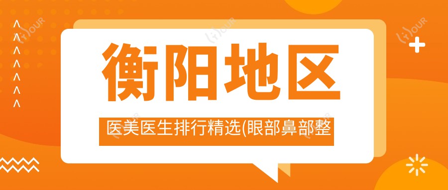 衡阳地区医美医生排行精选(眼部鼻部整形+抗衰老推荐)_衡阳整形必看
