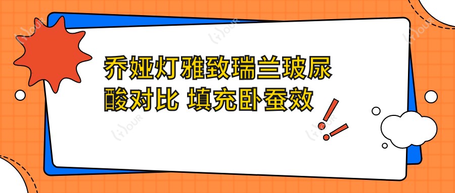 乔娅灯雅致瑞兰玻尿酸对比 填充卧蚕疗效与价格分析
