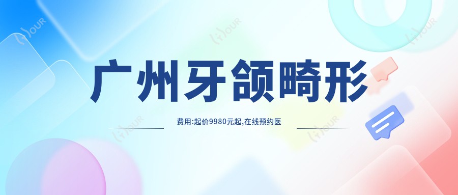 广州牙颌畸形费用:起价9980元起,在线预约医生