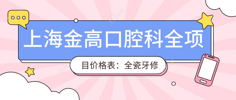 上海金高口腔科全项目价格表:全瓷牙修复|拔牙服务|牙齿贴面|种植牙方案2800+|全口义齿定制优惠