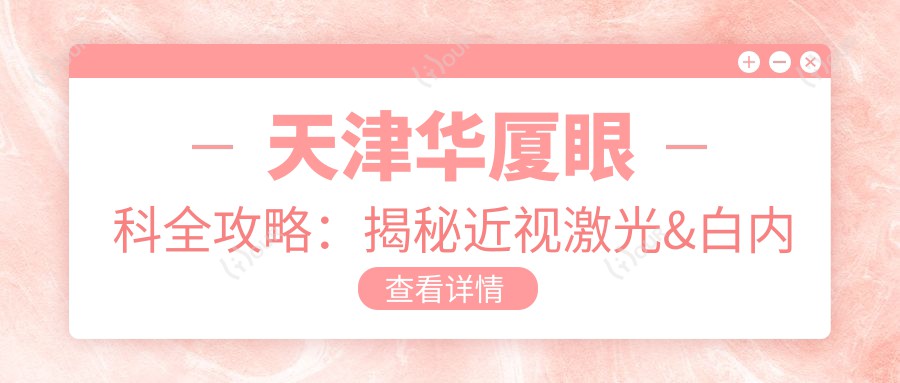 天津华厦眼科全攻略:揭秘近视激光&白内障手术等项目价格清单