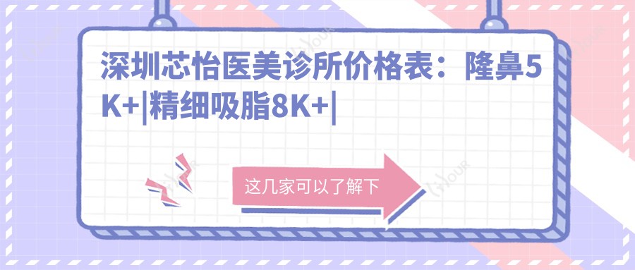 深圳芯怡医美诊所价格表:隆鼻5K+|精细吸脂8K+|玻尿酸填充2K+|隆胸实惠+面部提升9K+|双眼皮3K+|脂肪填充6K+