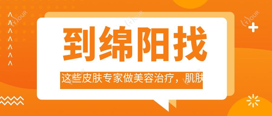 到绵阳找这些皮肤医生做美容治疗,肌肤焕发新生