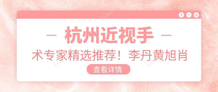 杭州近视手术医生精选推荐!李丹黄旭肖前峰备受好评!全飞秒等手术技术前!