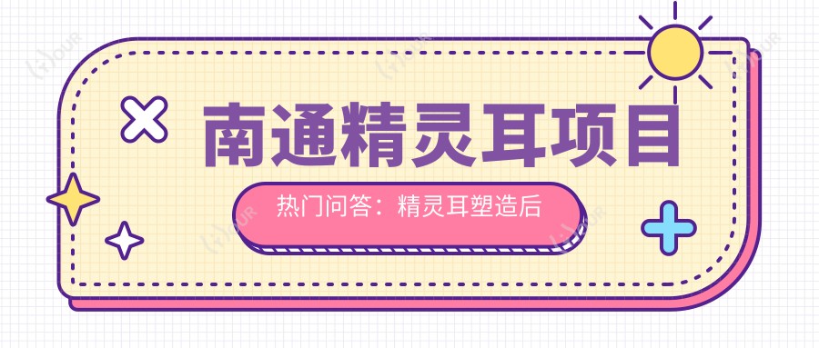 南通精灵耳项目热门问答：精灵耳塑造后多久可恢复？南通精灵耳整形价约多少？