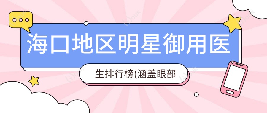 海口地区明星御用医生排行榜(涵盖眼部鼻部整形+抗衰老秘籍)_海口整形优选