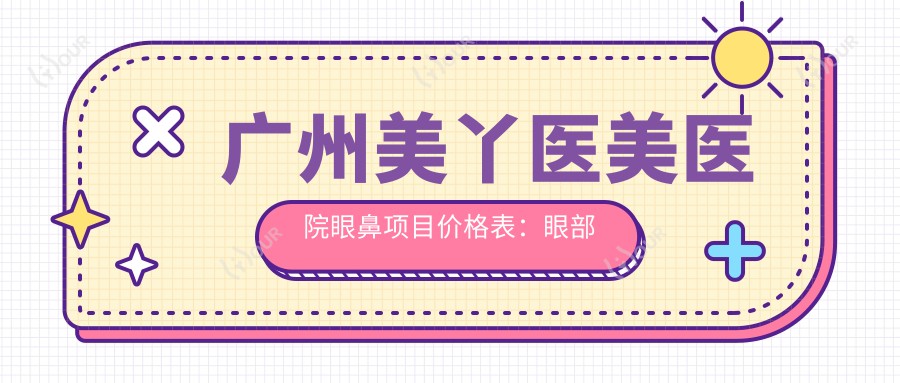广州美丫医美医院眼鼻项目价格表:眼部整形3800+|鼻部塑形4680+|多面部优惠详询