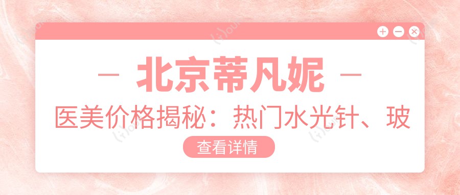 北京蒂凡妮医美价格揭秘:热门、玻尿酸项目费用一览