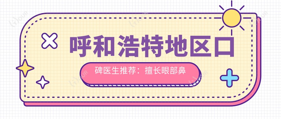 呼和浩特地区口碑医生推荐：擅长眼部鼻部及胸部整形