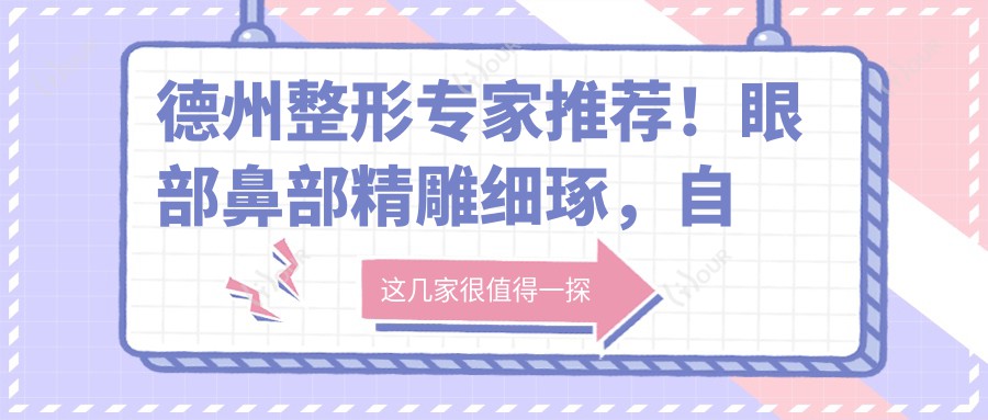 德州整形医生推荐!眼部鼻部微雕细琢,自然之美尽在德城,附医生名单及坐诊医院!