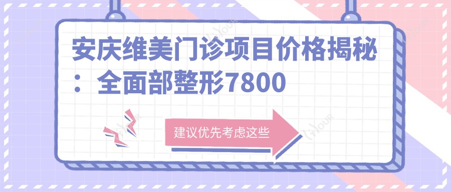 安庆维美门诊项目价格揭秘:多面部整形7800元起!