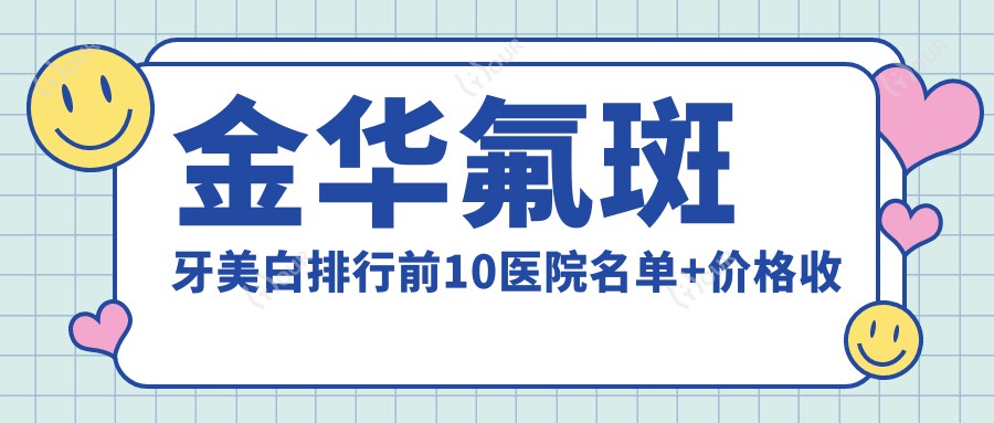金华氟斑牙美白排行前10医院名单+价格收费表展示!技术好技术娴熟