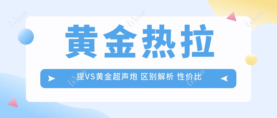 黄金热拉提VS黄金超声炮 区别解析 性价比与疗效排名