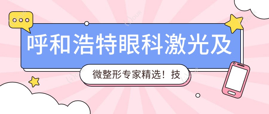 呼和浩特眼科激光及微整形医生精选!技术精细,口碑优良,值得信赖!