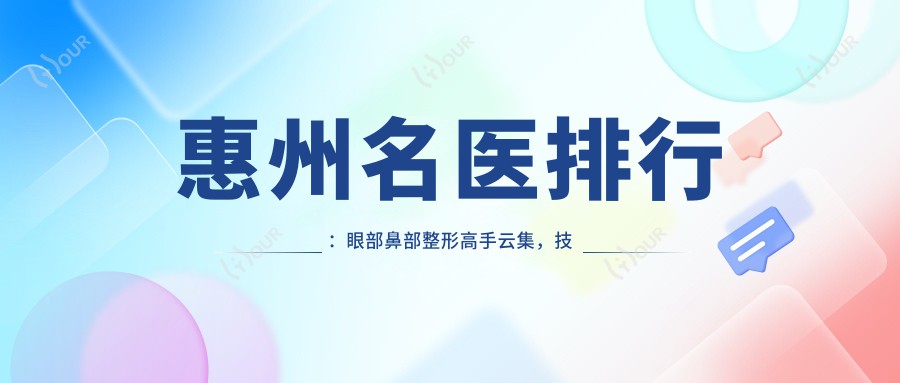 惠州名医排行:眼部鼻部整形高手云集,技艺、价格、地点全揭秘!