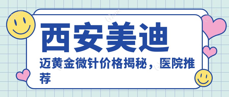 西安美迪迈黄金微针价格揭秘,医院推荐来啦!