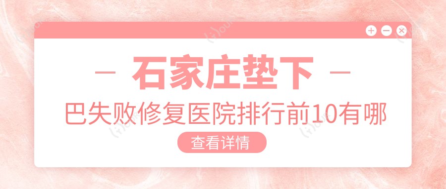 石家庄垫下巴失败修复医院排行前10有哪些石家庄较好垫下巴失败修复整形医院