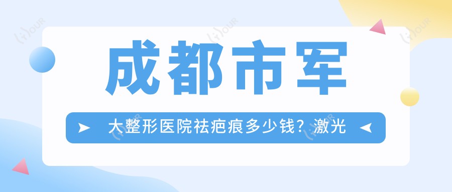 成都市军大整形医院祛疤痕多少钱?激光祛疤5K+ 微创疤痕修复8K+ 皮肤磨削术1W+