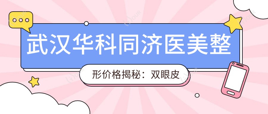 武汉华科同济医美整形价格揭秘：双眼皮隆鼻全攻略