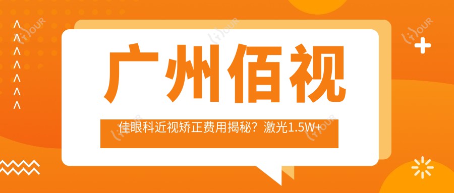 广州佰视佳眼科近视矫正费用揭秘?激光1.5W+ 起/ICL晶体2.5W+ /全飞秒精选套餐实惠