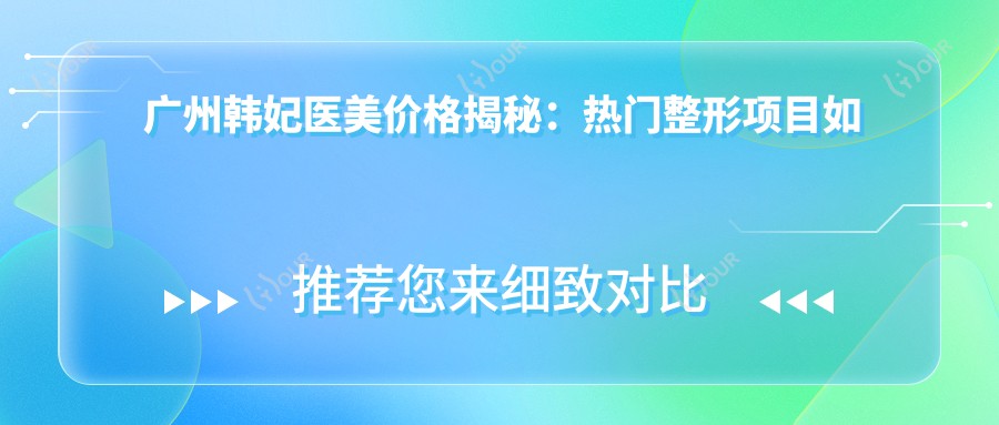 广州韩妃医美价格揭秘:热门整形项目如玻尿酸隆鼻费用一览