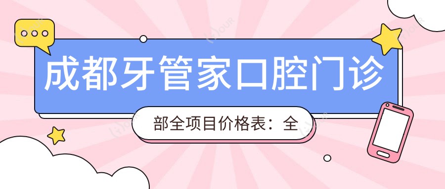 成都牙管家口腔门诊部全项目价格表：全瓷牙/种植牙优惠+活动义齿/贴面详价+洗牙特价