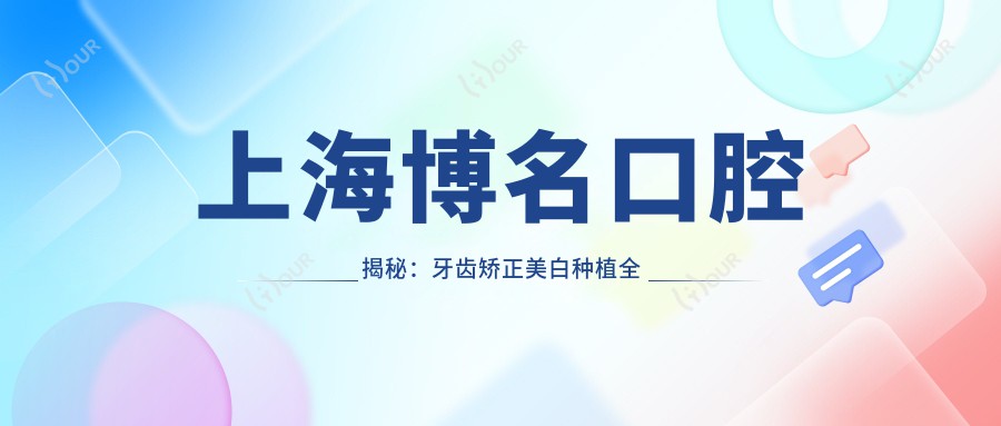 上海博名口腔揭秘:牙齿矫正美白种植全攻略,价格透明一览表