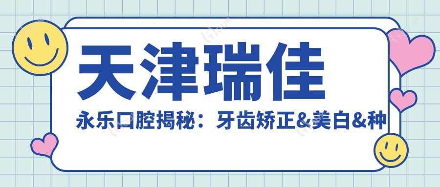 天津瑞佳永乐口腔揭秘：牙齿矫正&美白&种植牙全项目价格清单大公开