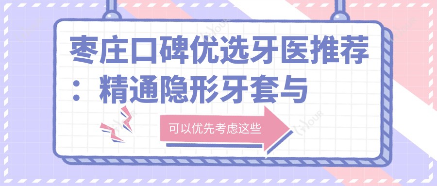 枣庄口碑优选牙医推荐:精通隐形牙套与美白修复医生信息