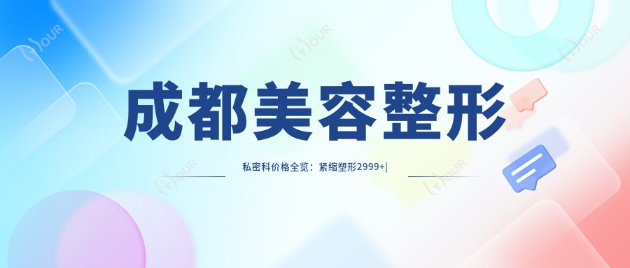 成都美容整形私密科价格全览:紧缩塑形2999+|私密脱毛1680+|唇形美化999+|包皮手术3888+