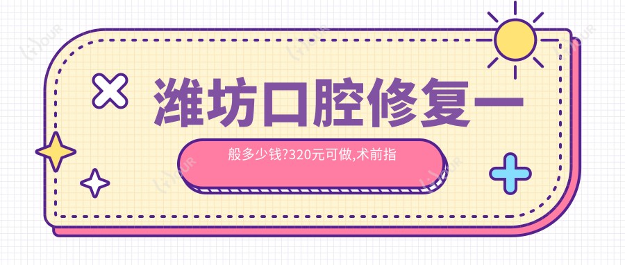 潍坊口腔修复一般多少钱?320元可做,术前指南教你不被坑