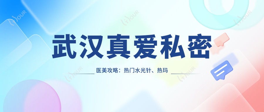 武汉真爱私密医美攻略：热门、热玛吉项目价格大揭秘