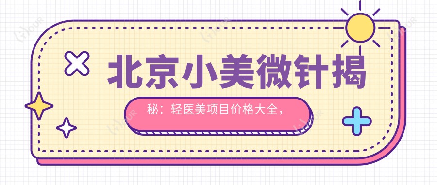 北京小美微针揭秘:轻医美项目价格大全,&热玛吉性价比如何?