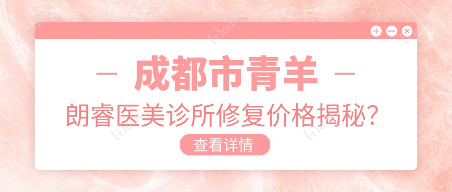 成都市青羊朗睿医美诊所修复价格揭秘?双眼皮8K+ 隆鼻1.5W+ 皮肤管理年卡6K+