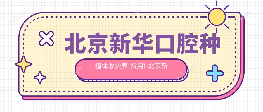 北京新华口腔种植体收费表(费用)-北京新华口腔种植体有性价比是多少