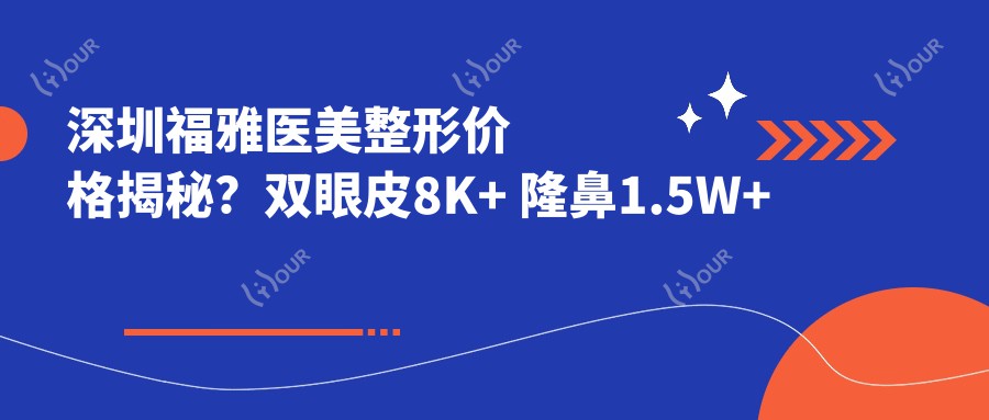 深圳福雅医美整形价格揭秘？双眼皮8K+ 隆鼻1.5W+ 皮肤管理年卡5K+
