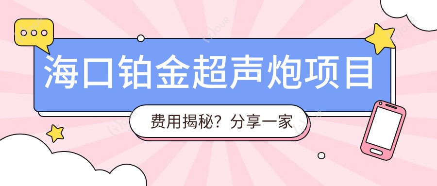 海口铂金超声炮项目费用揭秘？分享一家海口优选机构：三亚韩美整形医院！