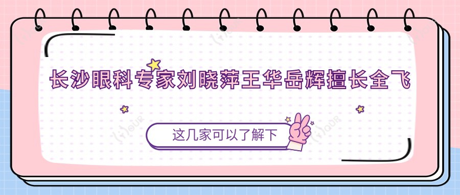 长沙眼科医生刘晓萍王华岳辉擅长全飞秒准分子手术，近视矫正疗效如何？